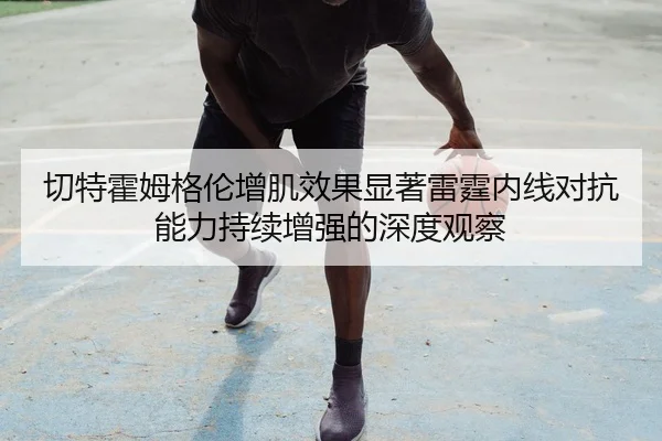 切特霍姆格伦增肌效果显著雷霆内线对抗能力持续增强的深度观察