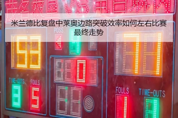 米兰德比复盘中莱奥边路突破效率如何左右比赛最终走势